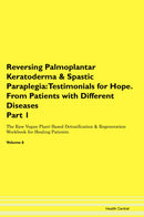 Reversing Palmoplantar Keratoderma & Spastic Paraplegia: Testimonials for Hope. From Patients with Different Diseases Part 1 The Raw Vegan Plant-Based Detoxification & Regeneration Workbook for Healing Patients. Volume 6