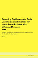 Reversing Papillomatosis Cutis Carcinoides: Testimonials for Hope. From Patients with Different Diseases Part 1 The Raw Vegan Plant-Based Detoxification & Regeneration Workbook for Healing Patients. Volume 6