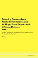 Reversing Paraneoplastic Keratoderma: Testimonials for Hope. From Patients with Different Diseases Part 1 The Raw Vegan Plant-Based Detoxification & Regeneration Workbook for Healing Patients. Volume 6
