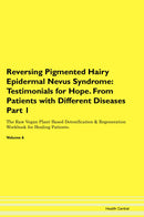 Reversing Pigmented Hairy Epidermal Nevus Syndrome: Testimonials for Hope. From Patients with Different Diseases Part 1 The Raw Vegan Plant-Based Detoxification & Regeneration Workbook for Healing Patients. Volume 6