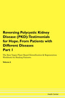 Reversing Polycystic Kidney Disease (PKD): Testimonials for Hope. From Patients with Different Diseases Part 1 The Raw Vegan Plant-Based Detoxification & Regeneration Workbook for Healing Patients. Volume 6