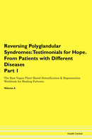 Reversing Polyglandular Syndromes: Testimonials for Hope. From Patients with Different Diseases Part 1 The Raw Vegan Plant-Based Detoxification & Regeneration Workbook for Healing Patients. Volume 6