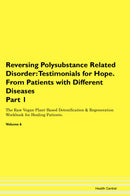 Reversing Polysubstance Related Disorder: Testimonials for Hope. From Patients with Different Diseases Part 1 The Raw Vegan Plant-Based Detoxification & Regeneration Workbook for Healing Patients. Volume 6