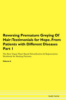 Reversing Premature Greying Of Hair: Testimonials for Hope. From Patients with Different Diseases Part 1 The Raw Vegan Plant-Based Detoxification & Regeneration Workbook for Healing Patients. Volume 6