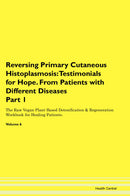 Reversing Primary Cutaneous Histoplasmosis: Testimonials for Hope. From Patients with Different Diseases Part 1 The Raw Vegan Plant-Based Detoxification & Regeneration Workbook for Healing Patients. Volume 6