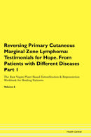 Reversing Primary Cutaneous Marginal Zone Lymphoma: Testimonials for Hope. From Patients with Different Diseases Part 1 The Raw Vegan Plant-Based Detoxification & Regeneration Workbook for Healing Patients. Volume 6
