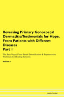 Reversing Primary Gonococcal Dermatitis: Testimonials for Hope. From Patients with Different Diseases Part 1 The Raw Vegan Plant-Based Detoxification & Regeneration Workbook for Healing Patients. Volume 6