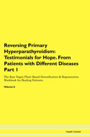 Reversing Primary Hyperparathyroidism: Testimonials for Hope. From Patients with Different Diseases Part 1 The Raw Vegan Plant-Based Detoxification & Regeneration Workbook for Healing Patients. Volume 6