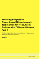 Reversing Progressive Disseminated Histoplasmosis: Testimonials for Hope. From Patients with Different Diseases Part 1 The Raw Vegan Plant-Based Detoxification & Regeneration Workbook for Healing Patients. Volume 6