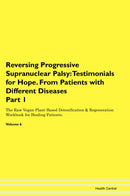 Reversing Progressive Supranuclear Palsy: Testimonials for Hope. From Patients with Different Diseases Part 1 The Raw Vegan Plant-Based Detoxification & Regeneration Workbook for Healing Patients. Volume 6