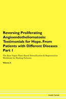 Reversing Proliferating Angioendotheliomatosis: Testimonials for Hope. From Patients with Different Diseases Part 1 The Raw Vegan Plant-Based Detoxification & Regeneration Workbook for Healing Patients. Volume 6