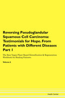 Reversing Pseudoglandular Squamous Cell Carcinoma: Testimonials for Hope. From Patients with Different Diseases Part 1 The Raw Vegan Plant-Based Detoxification & Regeneration Workbook for Healing Patients. Volume 6