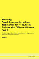 Reversing Pseudohypoparathyroidism: Testimonials for Hope. From Patients with Different Diseases Part 1 The Raw Vegan Plant-Based Detoxification & Regeneration Workbook for Healing Patients. Volume 6