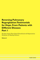 Reversing Pulmonary Regurgitation: Testimonials for Hope. From Patients with Different Diseases Part 1 The Raw Vegan Plant-Based Detoxification & Regeneration Workbook for Healing Patients. Volume 6