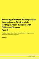 Reversing Punctate Palmoplantar Keratoderma: Testimonials for Hope. From Patients with Different Diseases Part 1 The Raw Vegan Plant-Based Detoxification & Regeneration Workbook for Healing Patients. Volume 6