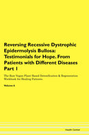 Reversing Recessive Dystrophic Epidermolysis Bullosa: Testimonials for Hope. From Patients with Different Diseases Part 1 The Raw Vegan Plant-Based Detoxification & Regeneration Workbook for Healing Patients. Volume 6