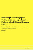 Reversing Reflux Laryngitis: Testimonials for Hope. From Patients with Different Diseases Part 1 The Raw Vegan Plant-Based Detoxification & Regeneration Workbook for Healing Patients. Volume 6