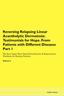 Reversing Relapsing Linear Acantholytic Dermatosis: Testimonials for Hope. From Patients with Different Diseases Part 1 The Raw Vegan Plant-Based Detoxification & Regeneration Workbook for Healing Patients. Volume 6