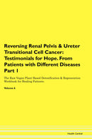 Reversing Renal Pelvis & Ureter Transitional Cell Cancer: Testimonials for Hope. From Patients with Different Diseases Part 1 The Raw Vegan Plant-Based Detoxification & Regeneration Workbook for Healing Patients. Volume 6