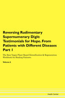 Reversing Rudimentary Supernumerary Digit: Testimonials for Hope. From Patients with Different Diseases Part 1 The Raw Vegan Plant-Based Detoxification & Regeneration Workbook for Healing Patients. Volume 6