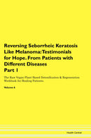 Reversing Seborrheic Keratosis Like Melanoma: Testimonials for Hope. From Patients with Different Diseases Part 1 The Raw Vegan Plant-Based Detoxification & Regeneration Workbook for Healing Patients. Volume 6