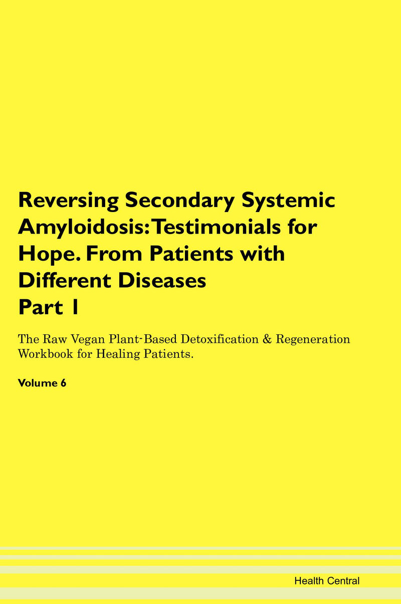 Reversing Secondary Systemic Amyloidosis: Testimonials for Hope. From Patients with Different Diseases Part 1 The Raw Vegan Plant-Based Detoxification & Regeneration Workbook for Healing Patients. Volume 6