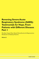 Reversing Severe Acute Respiratory Syndrome (SARS): Testimonials for Hope. From Patients with Different Diseases Part 1 The Raw Vegan Plant-Based Detoxification & Regeneration Workbook for Healing Patients. Volume 6