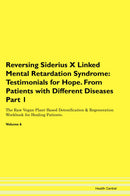 Reversing Siderius X Linked Mental Retardation Syndrome: Testimonials for Hope. From Patients with Different Diseases Part 1 The Raw Vegan Plant-Based Detoxification & Regeneration Workbook for Healing Patients. Volume 6