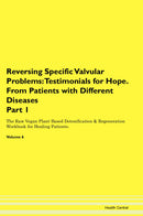 Reversing Specific Valvular Problems: Testimonials for Hope. From Patients with Different Diseases Part 1 The Raw Vegan Plant-Based Detoxification & Regeneration Workbook for Healing Patients. Volume 6