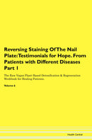 Reversing Staining Of The Nail Plate: Testimonials for Hope. From Patients with Different Diseases Part 1 The Raw Vegan Plant-Based Detoxification & Regeneration Workbook for Healing Patients. Volume 6