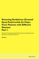 Reversing Strabismus (Crossed Eyes): Testimonials for Hope. From Patients with Different Diseases Part 1 The Raw Vegan Plant-Based Detoxification & Regeneration Workbook for Healing Patients. Volume 6