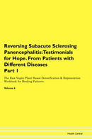 Reversing Subacute Sclerosing Panencephalitis: Testimonials for Hope. From Patients with Different Diseases Part 1 The Raw Vegan Plant-Based Detoxification & Regeneration Workbook for Healing Patients. Volume 6