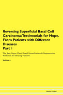 Reversing Superficial Basal Cell Carcinoma: Testimonials for Hope. From Patients with Different Diseases Part 1 The Raw Vegan Plant-Based Detoxification & Regeneration Workbook for Healing Patients. Volume 6