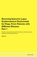 Reversing Systemic Lupus Erythematosus: Testimonials for Hope. From Patients with Different Diseases Part 1 The Raw Vegan Plant-Based Detoxification & Regeneration Workbook for Healing Patients. Volume 6