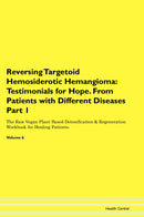 Reversing Targetoid Hemosiderotic Hemangioma: Testimonials for Hope. From Patients with Different Diseases Part 1 The Raw Vegan Plant-Based Detoxification & Regeneration Workbook for Healing Patients. Volume 6