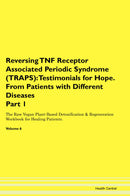 Reversing TNF Receptor Associated Periodic Syndrome (TRAPS): Testimonials for Hope. From Patients with Different Diseases Part 1 The Raw Vegan Plant-Based Detoxification & Regeneration Workbook for Healing Patients. Volume 6