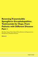 Reversing Transmissible Spongiform Encephalopathies: Testimonials for Hope. From Patients with Different Diseases Part 1 The Raw Vegan Plant-Based Detoxification & Regeneration Workbook for Healing Patients. Volume 6