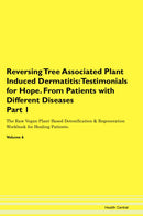 Reversing Tree Associated Plant Induced Dermatitis: Testimonials for Hope. From Patients with Different Diseases Part 1 The Raw Vegan Plant-Based Detoxification & Regeneration Workbook for Healing Patients. Volume 6