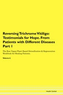 Reversing Trichrome Vitiligo: Testimonials for Hope. From Patients with Different Diseases Part 1 The Raw Vegan Plant-Based Detoxification & Regeneration Workbook for Healing Patients. Volume 6