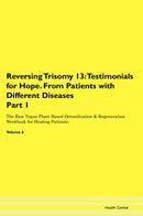 Reversing Trisomy 13: Testimonials for Hope. From Patients with Different Diseases Part 1 The Raw Vegan Plant-Based Detoxification & Regeneration Workbook for Healing Patients. Volume 6