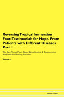Reversing Tropical Immersion Foot: Testimonials for Hope. From Patients with Different Diseases Part 1 The Raw Vegan Plant-Based Detoxification & Regeneration Workbook for Healing Patients. Volume 6