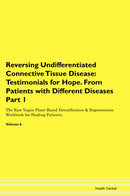 Reversing Undifferentiated Connective Tissue Disease: Testimonials for Hope. From Patients with Different Diseases Part 1 The Raw Vegan Plant-Based Detoxification & Regeneration Workbook for Healing Patients. Volume 6