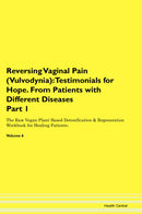 Reversing Vaginal Pain (Vulvodynia): Testimonials for Hope. From Patients with Different Diseases Part 1 The Raw Vegan Plant-Based Detoxification & Regeneration Workbook for Healing Patients. Volume 6