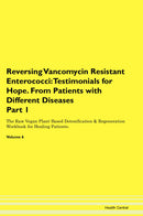 Reversing Vancomycin Resistant Enterococci: Testimonials for Hope. From Patients with Different Diseases Part 1 The Raw Vegan Plant-Based Detoxification & Regeneration Workbook for Healing Patients. Volume 6