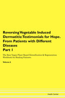 Reversing Vegetable Induced Dermatitis: Testimonials for Hope. From Patients with Different Diseases Part 1 The Raw Vegan Plant-Based Detoxification & Regeneration Workbook for Healing Patients. Volume 6