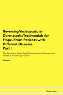 Reversing Vesicopustular Dermatosis: Testimonials for Hope. From Patients with Different Diseases Part 1 The Raw Vegan Plant-Based Detoxification & Regeneration Workbook for Healing Patients. Volume 6