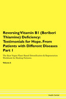 Reversing Vitamin B1 (Beriberi Thiamine) Deficiency: Testimonials for Hope. From Patients with Different Diseases Part 1 The Raw Vegan Plant-Based Detoxification & Regeneration Workbook for Healing Patients. Volume 6
