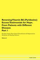 Reversing Vitamin B6 (Pyridoxine) Excess: Testimonials for Hope. From Patients with Different Diseases Part 1 The Raw Vegan Plant-Based Detoxification & Regeneration Workbook for Healing Patients. Volume 6