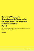 Reversing Wegener's Granulomatosis: Testimonials for Hope. From Patients with Different Diseases Part 1 The Raw Vegan Plant-Based Detoxification & Regeneration Workbook for Healing Patients. Volume 6