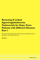 Reversing X Linked Agammaglobulinemia: Testimonials for Hope. From Patients with Different Diseases Part 1 The Raw Vegan Plant-Based Detoxification & Regeneration Workbook for Healing Patients. Volume 6